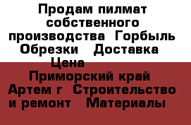 Продам пилмат собственного производства. Горбыль. Обрезки.  Доставка › Цена ­ 5 500 - Приморский край, Артем г. Строительство и ремонт » Материалы   